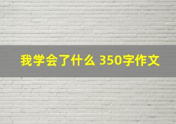 我学会了什么 350字作文